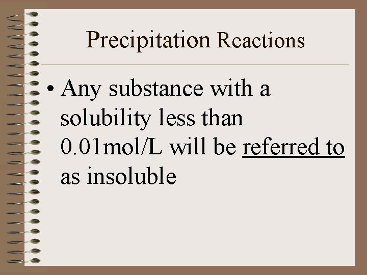 Precipitation Reactions • Any substance with a solubility less than 0. 01 mol/L will