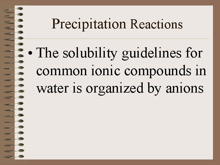 Precipitation Reactions • The solubility guidelines for common ionic compounds in water is organized