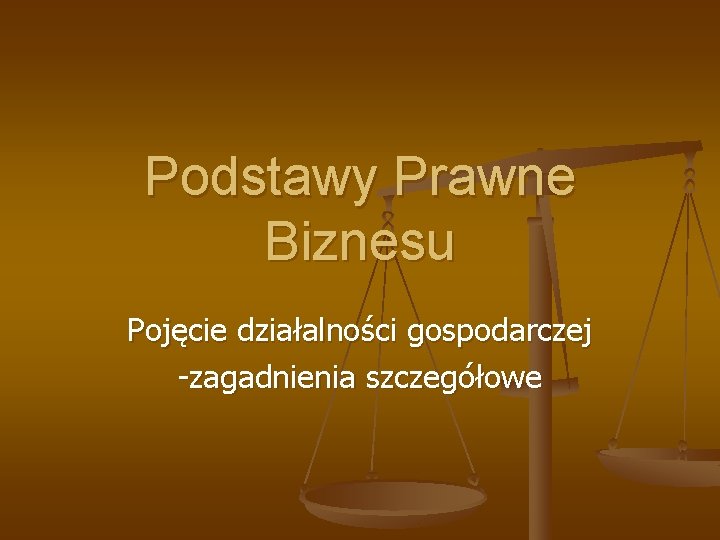 Podstawy Prawne Biznesu Pojęcie działalności gospodarczej -zagadnienia szczegółowe 