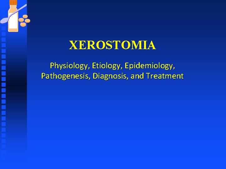 XEROSTOMIA Physiology, Etiology, Epidemiology, Pathogenesis, Diagnosis, and Treatment 