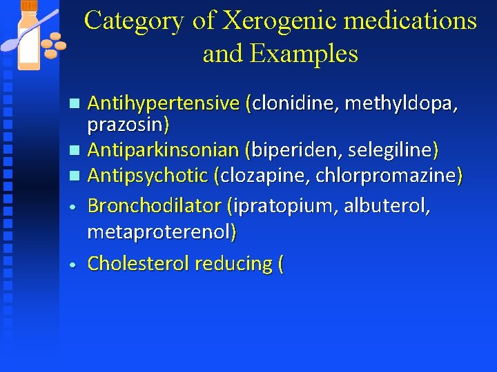 Category of Xerogenic medications and Examples Antihypertensive (clonidine, methyldopa, prazosin) n Antiparkinsonian (biperiden, selegiline)
