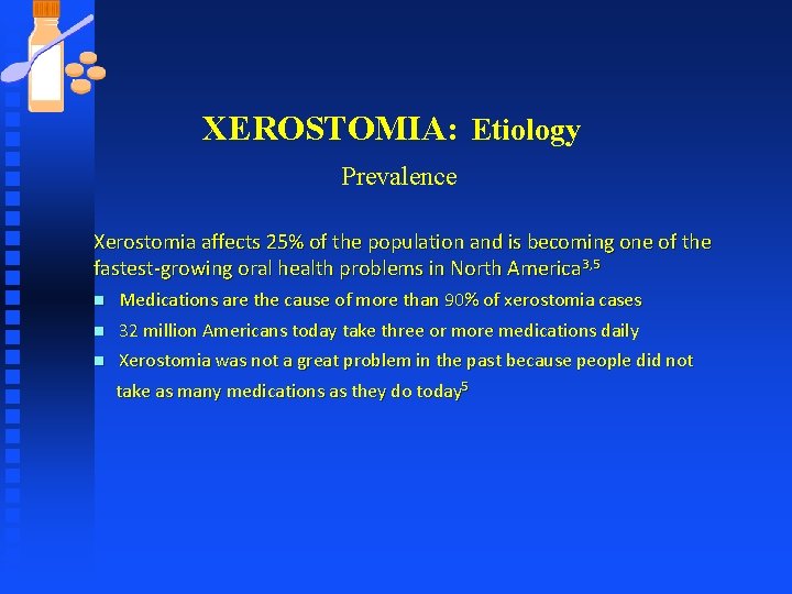 XEROSTOMIA: Etiology Prevalence Xerostomia affects 25% of the population and is becoming one of