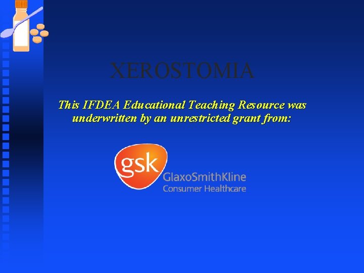 XEROSTOMIA This IFDEA Educational Teaching Resource was underwritten by an unrestricted grant from: 