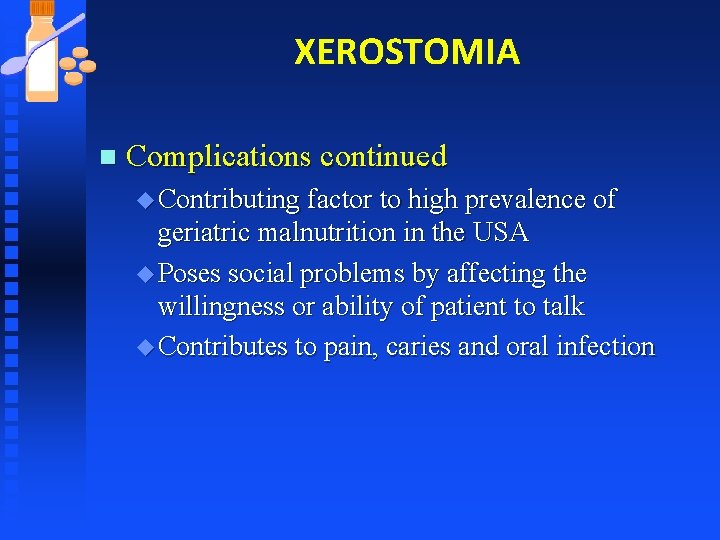 XEROSTOMIA n Complications continued u Contributing factor to high prevalence of geriatric malnutrition in