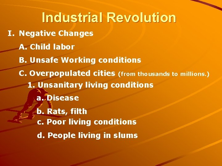 Industrial Revolution I. Negative Changes A. Child labor B. Unsafe Working conditions C. Overpopulated