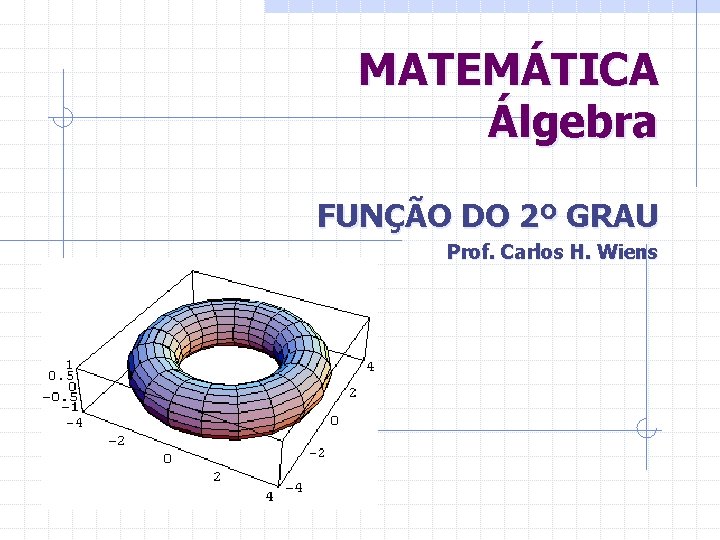 MATEMÁTICA Álgebra FUNÇÃO DO 2º GRAU Prof. Carlos H. Wiens 
