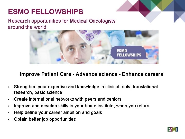ESMO FELLOWSHIPS Research opportunities for Medical Oncologists around the world Improve Patient Care -