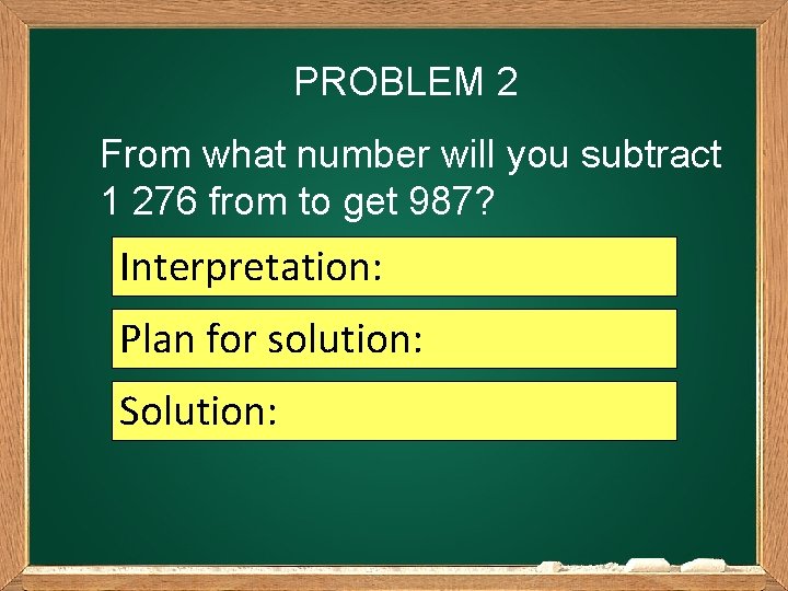 PROBLEM 2 From what number will you subtract 1 276 from to get 987?