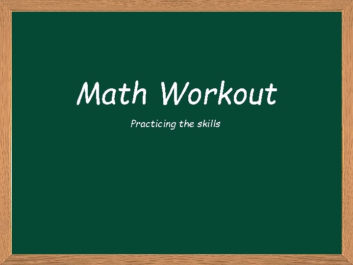 Math Workout Practicing the skills 