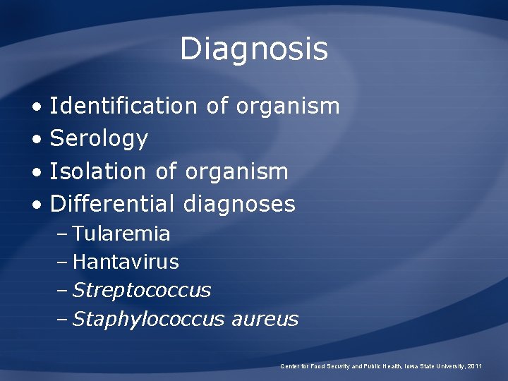 Diagnosis • Identification of organism • Serology • Isolation of organism • Differential diagnoses