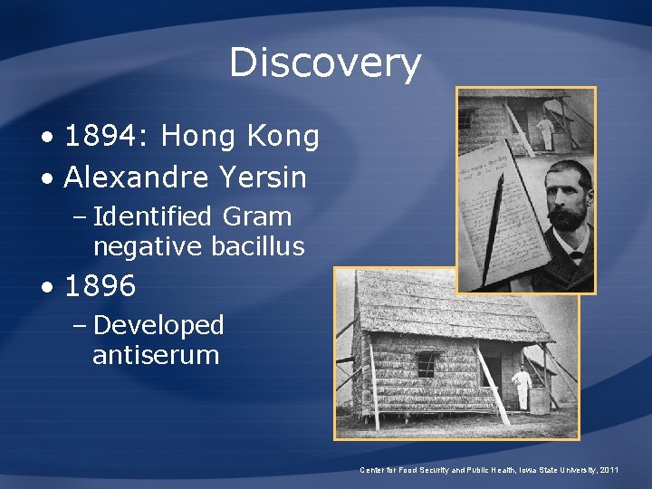 Discovery • 1894: Hong Kong • Alexandre Yersin – Identified Gram negative bacillus •