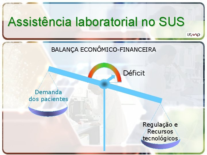 Assistência laboratorial no SUS BALANÇA ECONÔMICO-FINANCEIRA Déficit Demanda dos pacientes Regulação e Recursos tecnológicos