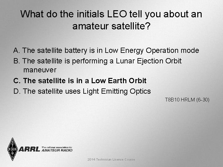 What do the initials LEO tell you about an amateur satellite? A. The satellite