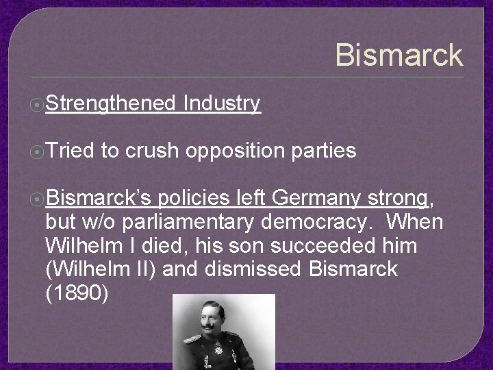 Bismarck ⦿Strengthened ⦿Tried Industry to crush opposition parties ⦿Bismarck’s policies left Germany strong, but