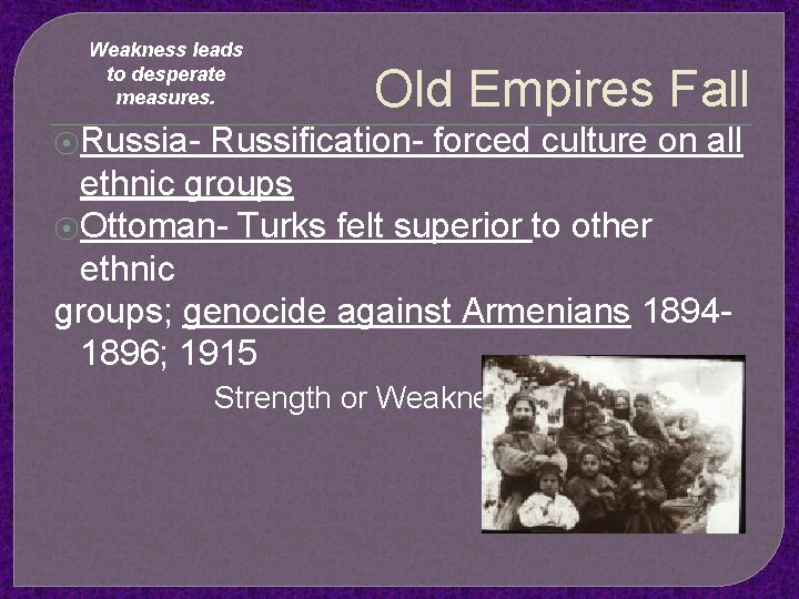 Weakness leads to desperate measures. Old Empires Fall ⦿Russia- Russification- forced culture on all