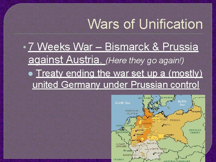Wars of Unification • 7 Weeks War – Bismarck & Prussia against Austria. (Here