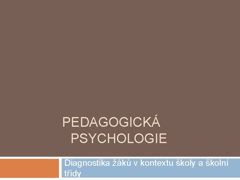 PEDAGOGICKÁ PSYCHOLOGIE Diagnostika žáků v kontextu školy a školní třídy 