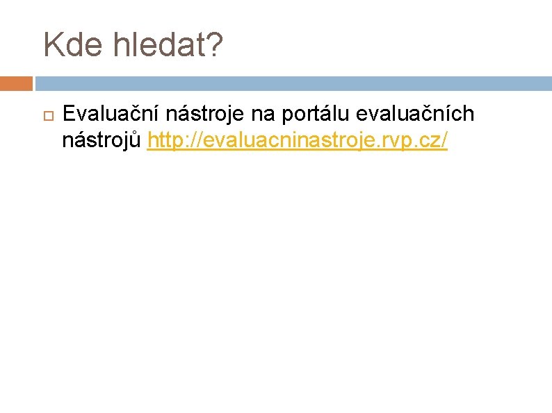 Kde hledat? Evaluační nástroje na portálu evaluačních nástrojů http: //evaluacninastroje. rvp. cz/ 