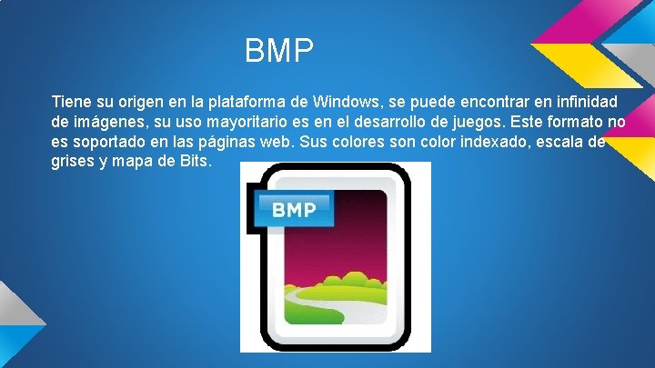 BMP Tiene su origen en la plataforma de Windows, se puede encontrar en infinidad