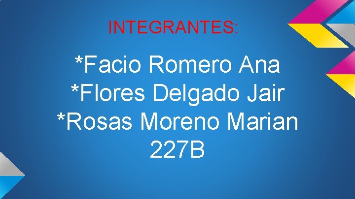INTEGRANTES: *Facio Romero Ana *Flores Delgado Jair *Rosas Moreno Marian 227 B 