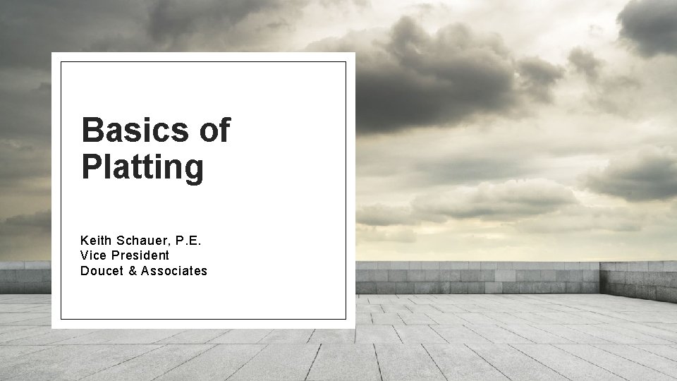 Basics of Platting Keith Schauer, P. E. Vice President Doucet & Associates 