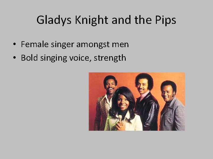 Gladys Knight and the Pips • Female singer amongst men • Bold singing voice,