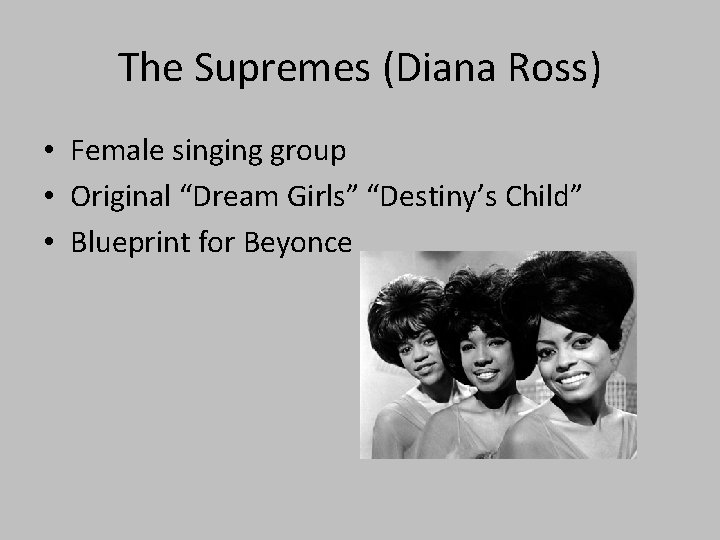 The Supremes (Diana Ross) • Female singing group • Original “Dream Girls” “Destiny’s Child”