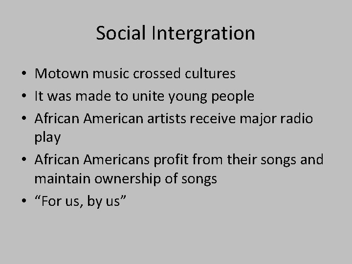 Social Intergration • Motown music crossed cultures • It was made to unite young