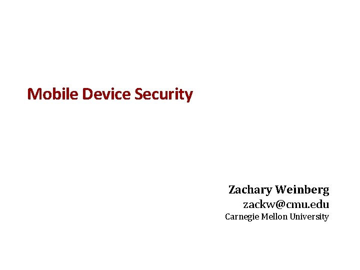 Mobile Device Security Zachary Weinberg zackw@cmu. edu Carnegie Mellon University 