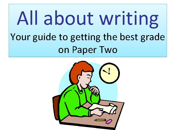 All about writing Your guide to getting the best grade on Paper Two 