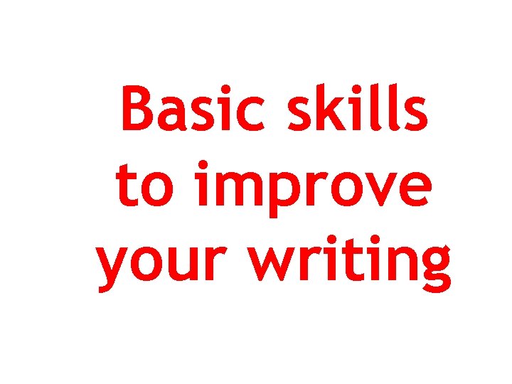 Basic skills to improve your writing 