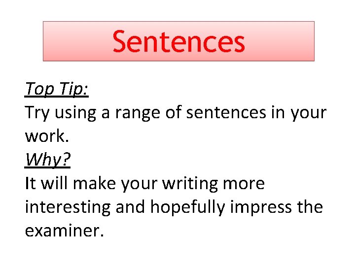 Sentences Top Tip: Try using a range of sentences in your work. Why? It