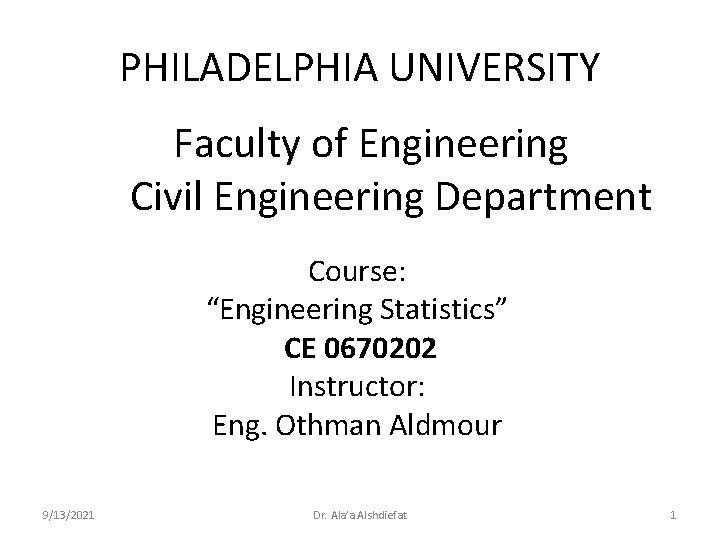 PHILADELPHIA UNIVERSITY Faculty of Engineering Civil Engineering Department Course: “Engineering Statistics” CE 0670202 Instructor: PHILADELPHIA UNIVERSITY Faculty of Engineering Civil Engineering Department Course: “Engineering Statistics” CE 0670202 Instructor: