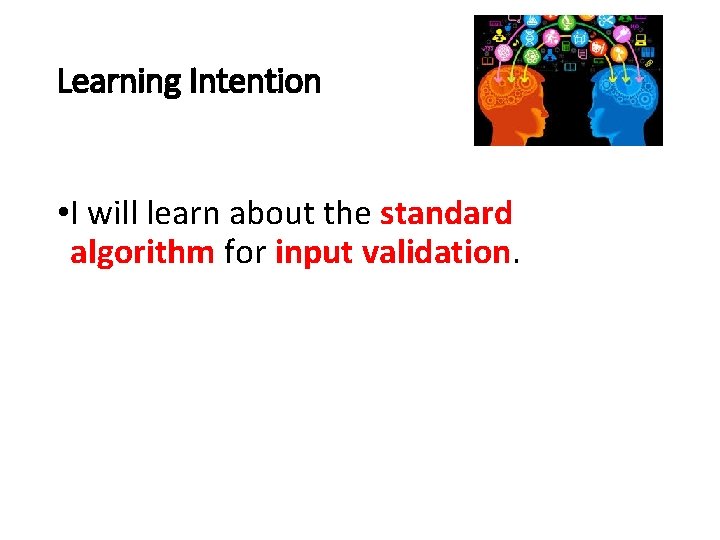 Learning Intention • I will learn about the standard algorithm for input validation. 