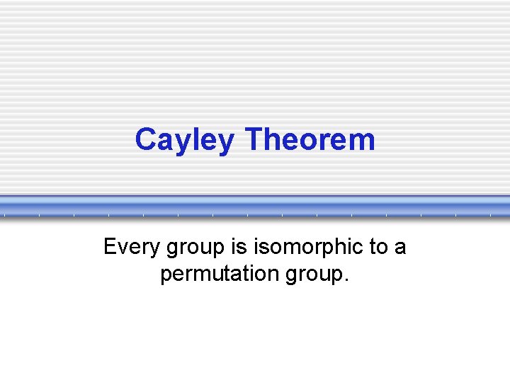 Cayley Theorem Every group is isomorphic to a permutation group. 