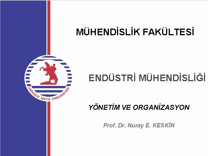 MÜHENDİSLİK FAKÜLTESİ ENDÜSTRİ MÜHENDİSLİĞİ YÖNETİM VE ORGANİZASYON Prof. Dr. Nuray E. KESKİN 