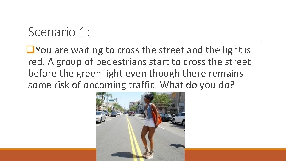 Scenario 1: q. You are waiting to cross the street and the light is