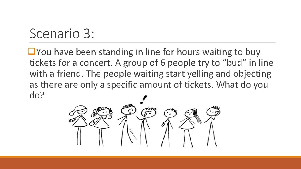 Scenario 3: q. You have been standing in line for hours waiting to buy