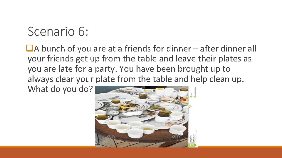 Scenario 6: q. A bunch of you are at a friends for dinner –