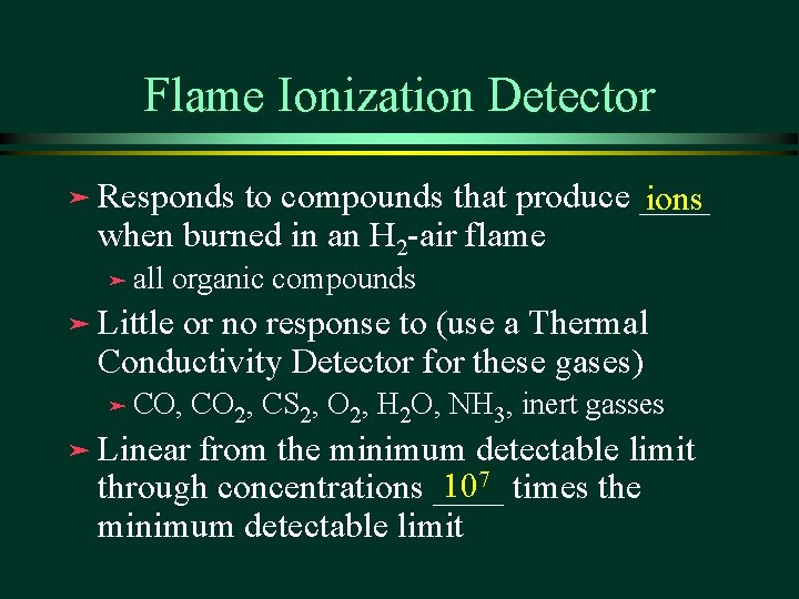 Flame Ionization Detector ä Responds to compounds that produce ____ ions when burned in Flame Ionization Detector ä Responds to compounds that produce ____ ions when burned in