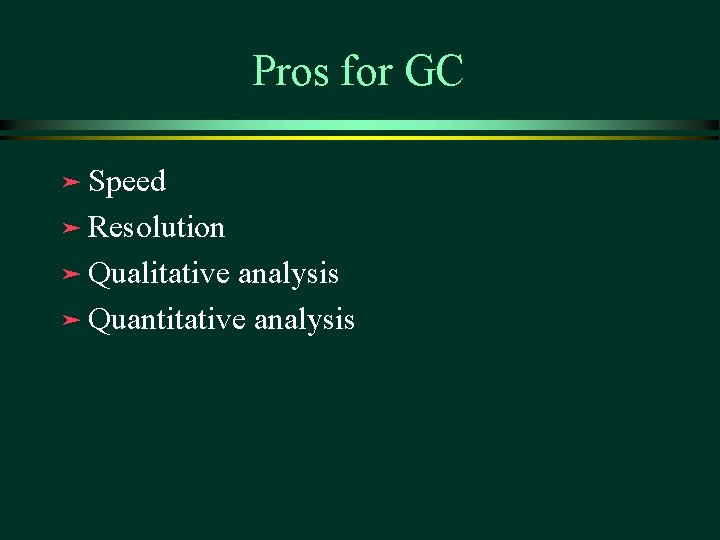 Pros for GC ä Speed ä Resolution ä Qualitative analysis ä Quantitative analysis Pros for GC ä Speed ä Resolution ä Qualitative analysis ä Quantitative analysis