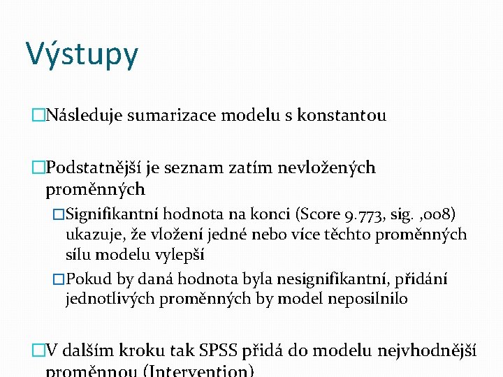 Výstupy �Následuje sumarizace modelu s konstantou �Podstatnější je seznam zatím nevložených proměnných �Signifikantní hodnota