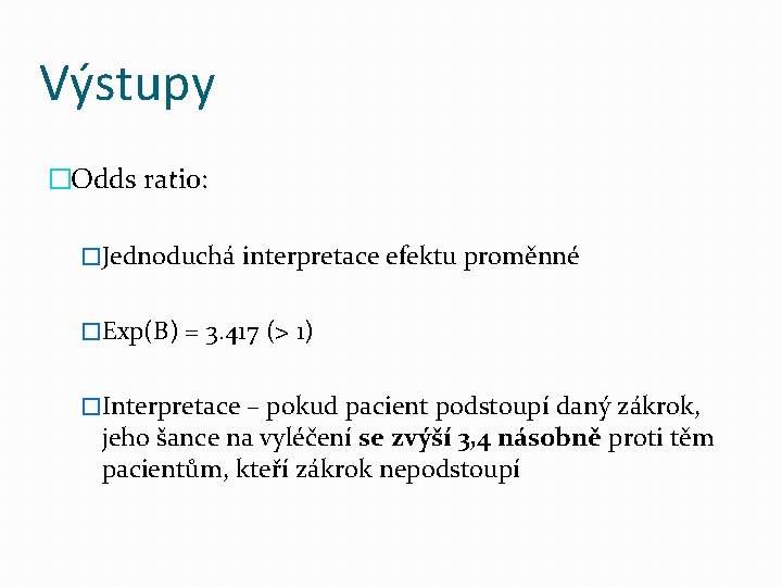 Výstupy �Odds ratio: �Jednoduchá interpretace efektu proměnné �Exp(B) = 3. 417 (> 1) �Interpretace