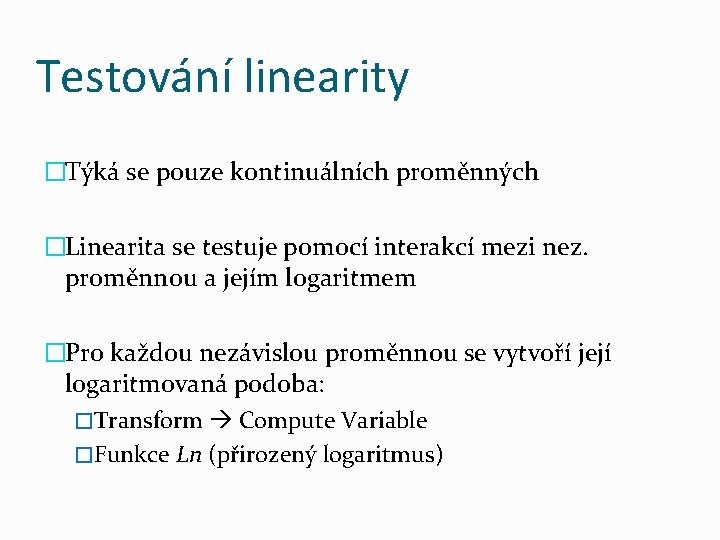 Testování linearity �Týká se pouze kontinuálních proměnných �Linearita se testuje pomocí interakcí mezi nez.