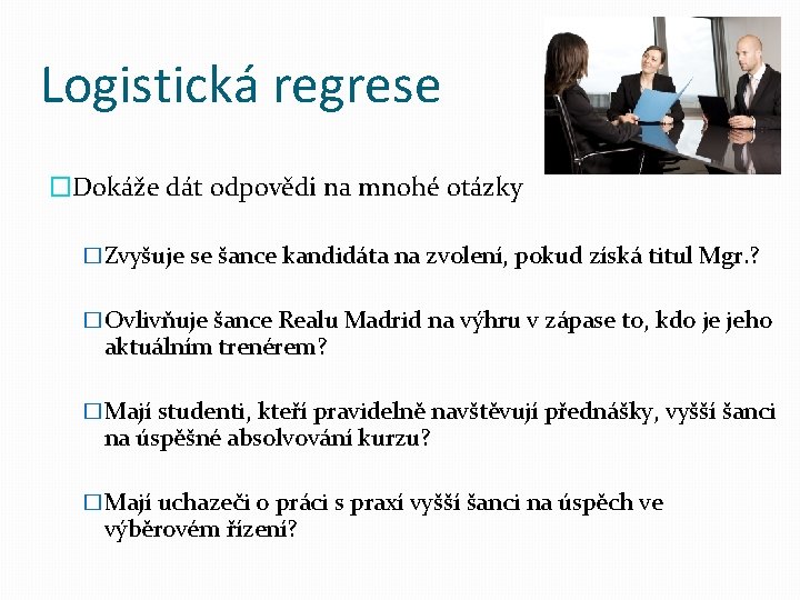 Logistická regrese �Dokáže dát odpovědi na mnohé otázky �Zvyšuje se šance kandidáta na zvolení,