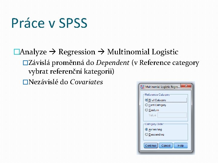 Práce v SPSS �Analyze Regression Multinomial Logistic �Závislá proměnná do Dependent (v Reference category