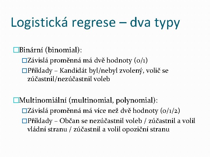 Logistická regrese – dva typy �Binární (binomial): �Závislá proměnná má dvě hodnoty (0/1) �Příklady