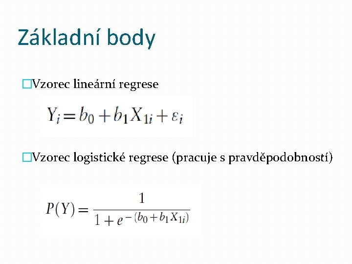 Základní body �Vzorec lineární regrese �Vzorec logistické regrese (pracuje s pravděpodobností) 