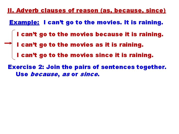 II. Adverb clauses of reason (as, because, since) Example: I can’t go to the
