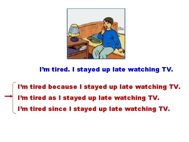 I’m tired. I stayed up late watching TV. I’m tired because I stayed up